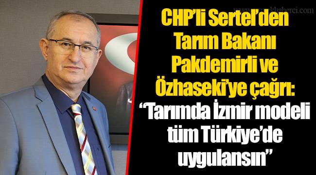 CHP’li Sertel’den Tarım Bakanı Pakdemirli ve Özhaseki’ye çağrı: “Tarımda İzmir modeli tüm Türkiye’de uygulansın”