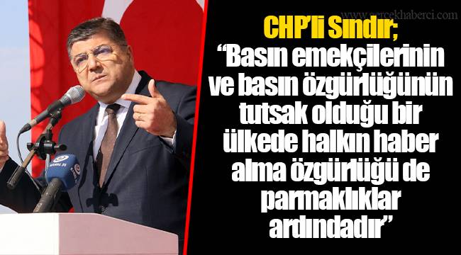 CHP’li Sındır; “Basın emekçilerinin ve basın özgürlüğünün tutsak olduğu bir ülkede halkın haber alma özgürlüğü de parmaklıklar ardındadır”   