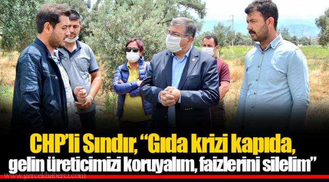​​​​​​​CHP’li Sındır, “Gıda Krizi Kapıda, Gelin Üreticimizi Koruyalım. Faizlerini Silelim”