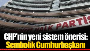 CHP'nin yeni sistem önerisi: Sembolik Cumhurbaşkanı