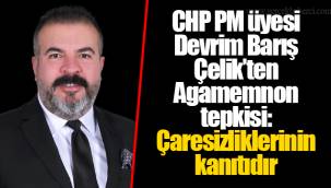 CHP PM üyesi Devrim Barış Çelik’ten Agamemnon tepkisi: Çaresizliklerinin kanıtıdır