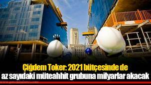Çiğdem Toker: 2021 bütçesinde de az sayıdaki müteahhit grubuna milyarlar akacak