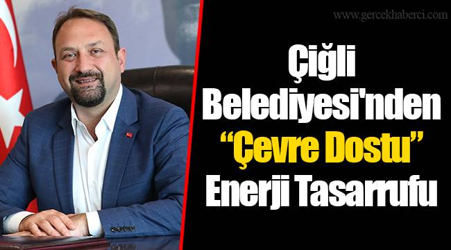 Çiğli Belediyesi'nden “Çevre Dostu” Enerji Tasarrufu