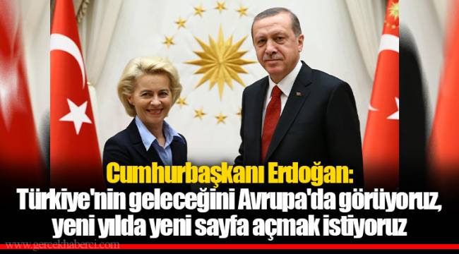 Cumhurbaşkanı Erdoğan: Türkiye'nin geleceğini Avrupa'da görüyoruz, yeni yılda yeni sayfa açmak istiyoruz