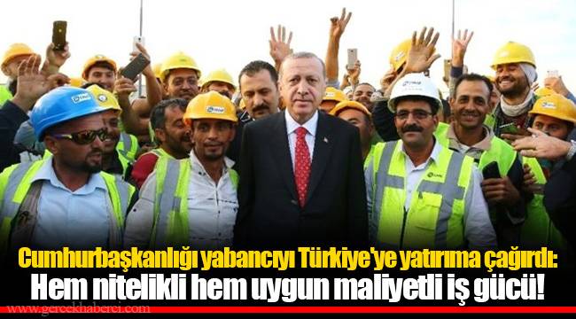 Cumhurbaşkanlığı yabancıyı Türkiye'ye yatırıma çağırdı: Hem nitelikli hem uygun maliyetli iş gücü!