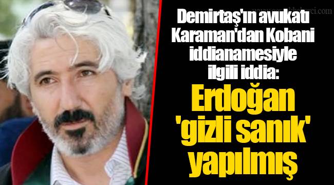 Demirtaş'ın avukatı Karaman'dan Kobani iddianamesiyle ilgili iddia: Erdoğan 'gizli sanık' yapılmış