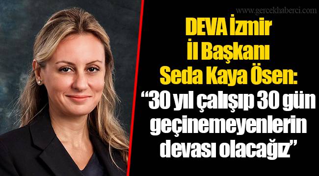 DEVA İzmir İl Başkanı Seda Kaya Ösen:   “30 yıl çalışıp 30 gün geçinemeyenlerin devası olacağız”