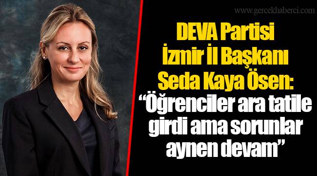DEVA Partisi İzmir İl Başkanı Seda Kaya Ösen: “Öğrenciler ara tatile girdi ama sorunlar aynen devam”