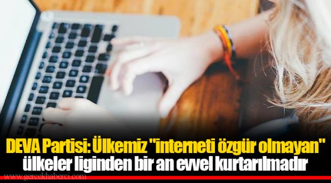 DEVA Partisi: Ülkemiz "interneti özgür olmayan" ülkeler liginden bir an evvel kurtarılmadır