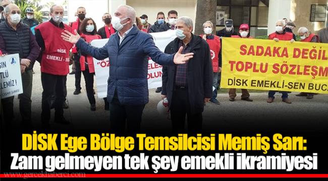 DİSK Ege Bölge Temsilcisi Memiş Sarı: Zam gelmeyen tek şey emekli ikramiyesi