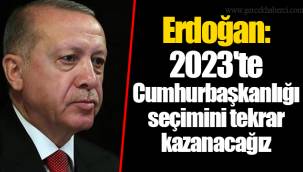 Erdoğan: 2023'te Cumhurbaşkanlığı seçimini tekrar kazanacağız