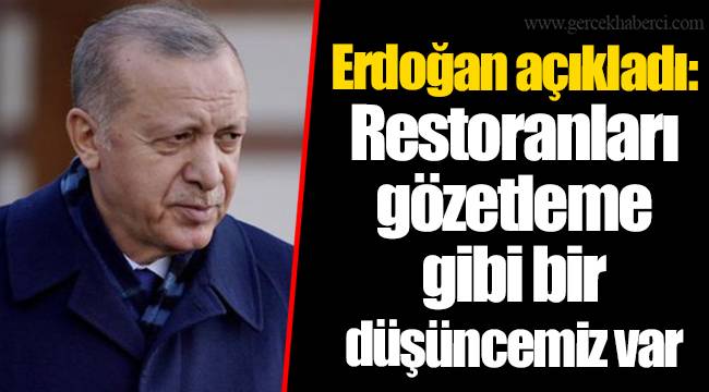 Erdoğan açıkladı: Restoranları gözetleme gibi bir düşüncemiz var