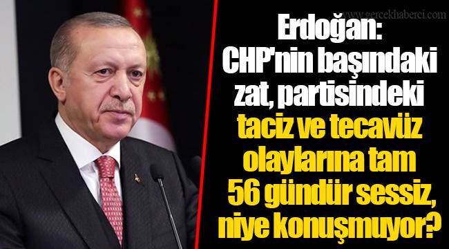 Erdoğan: CHP'nin başındaki zat, partisindeki taciz ve tecavüz olaylarına tam 56 gündür sessiz, niye konuşmuyor?