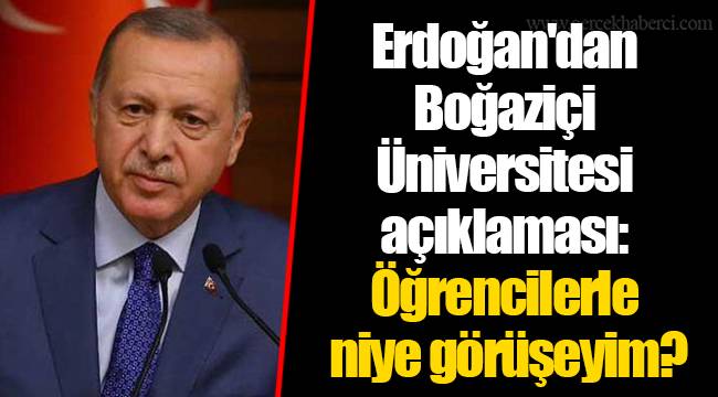 Erdoğan'dan Boğaziçi Üniversitesi açıklaması: Öğrencilerle niye görüşeyim?