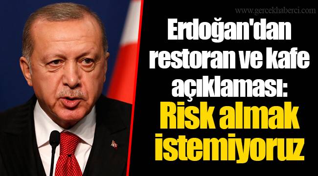 Erdoğan'dan restoran ve kafe açıklaması: Risk almak istemiyoruz