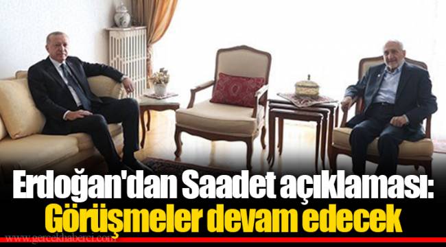 Erdoğan'dan Saadet açıklaması: Görüşmeler devam edecek