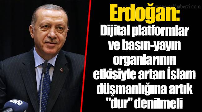 Erdoğan: Dijital platformlar ve basın-yayın organlarının etkisiyle artan İslam düşmanlığına artık "dur" denilmeli