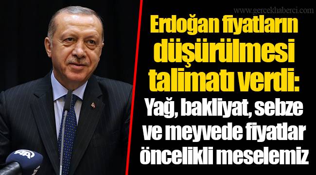 Erdoğan fiyatların düşürülmesi talimatı verdi: Yağ, bakliyat, sebze ve meyvede fiyatlar öncelikli meselemiz