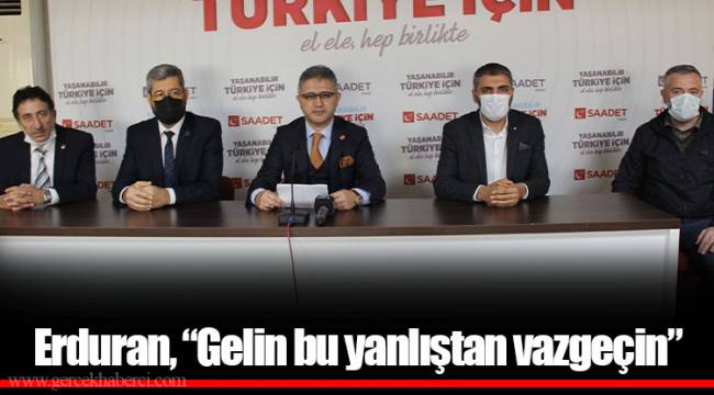 Erduran, "Gelin bu yanlıştan vazgeçin"