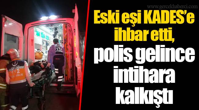 Eski eşi KADES’e ihbar etti, polis gelince intihara kalkıştı