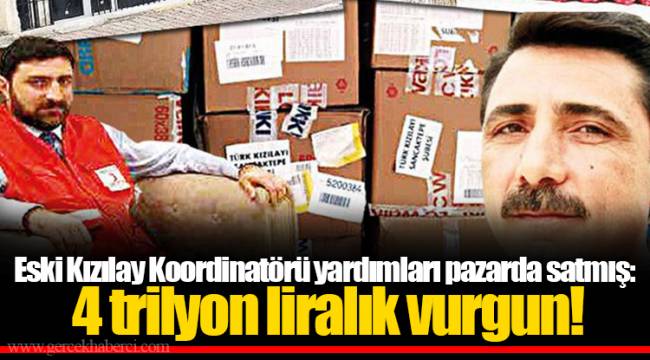Eski Kızılay Koordinatörü yardımları pazarda satmış: 4 trilyon liralık vurgun!