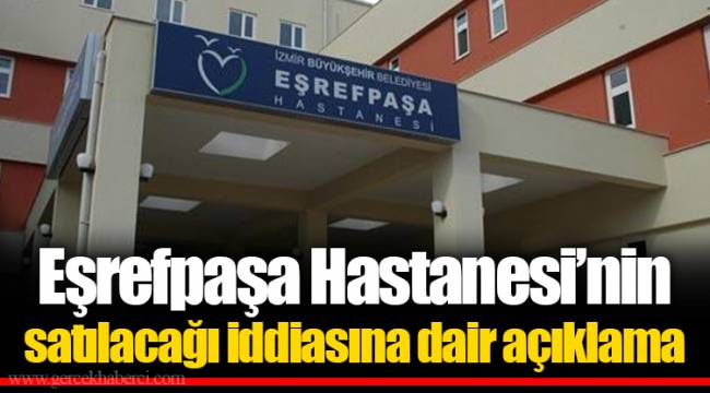Eşrefpaşa Hastanesi’nin satılacağı iddiasına dair açıklama