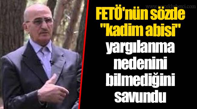 FETÖ'nün sözde "kadim abisi" yargılanma nedenini bilmediğini savundu