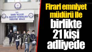 Firari emniyet müdürü ile birlikte 21 kişi adliyede