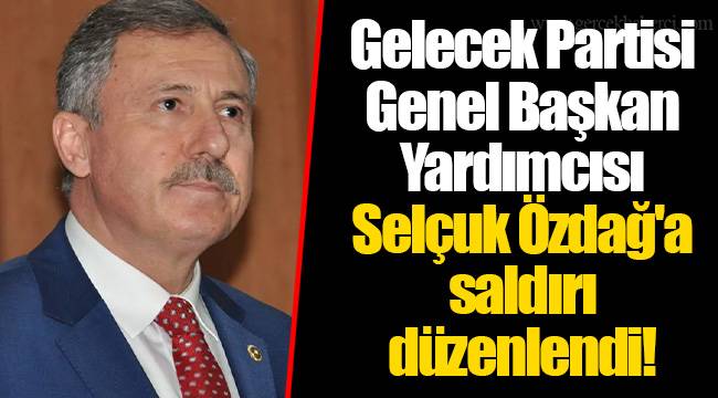 Gelecek Partisi Genel Başkan Yardımcısı Selçuk Özdağ'a saldırı düzenlendi!