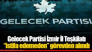 Gelecek Partisi İzmir İl Teşkilatı “istifa edemeden” görevden alındı