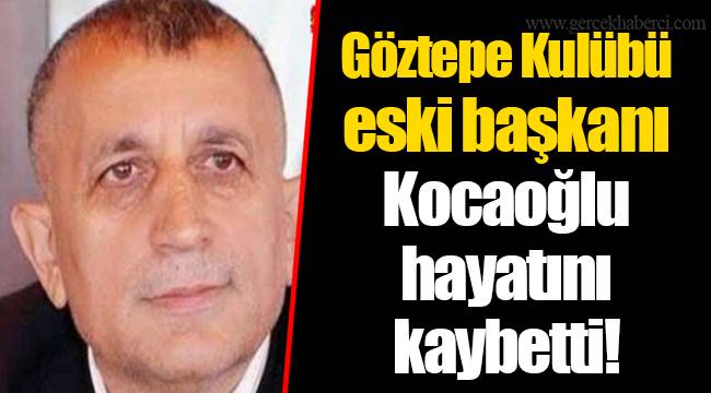 Göztepe Kulübü eski başkanı Kocaoğlu hayatını kaybetti!