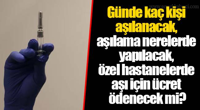 Günde kaç kişi aşılanacak, aşılama nerelerde yapılacak, özel hastanelerde aşı için ücret ödenecek mi?