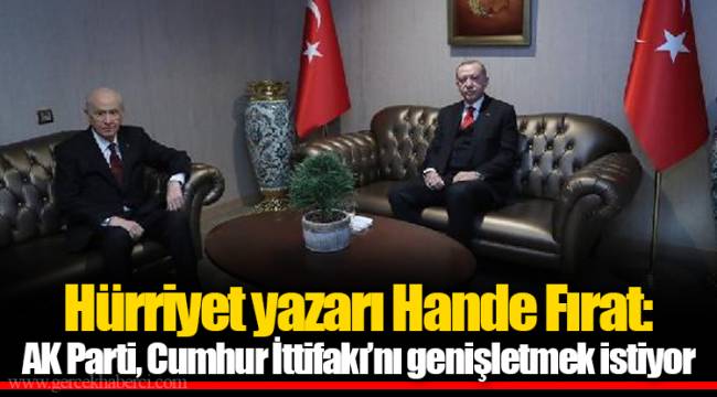 Hürriyet yazarı Hande Fırat: AK Parti, Cumhur İttifakı’nı genişletmek istiyor
