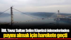 İBB, Yavuz Sultan Selim Köprüsü ödemelerinden payını almak için harekete geçti