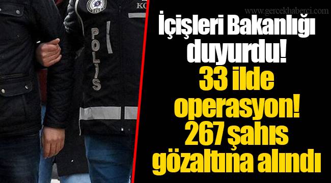 İçişleri Bakanlığı duyurdu! 33 ilde operasyon! 267 şahıs gözaltına alındı