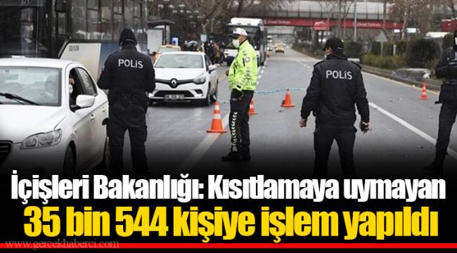 İçişleri Bakanlığı: Kısıtlamaya uymayan 35 bin 544 kişiye işlem yapıldı