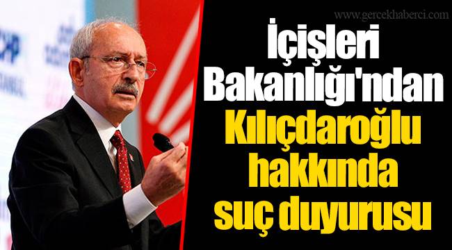 İçişleri Bakanlığı'ndan Kılıçdaroğlu hakkında suç duyurusu