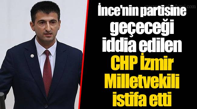 İnce'nin partisine geçeceği iddia edilen CHP İzmir Milletvekili istifa etti