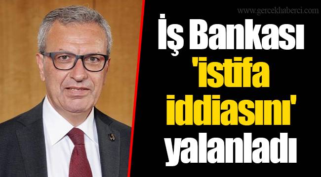 İş Bankası &#039;istifa iddiasını&#039; yalanladı