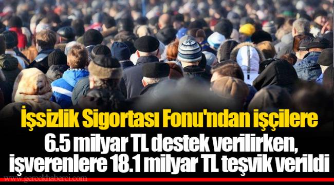İşsizlik Sigortası Fonu'ndan işçilere 6.5 milyar TL destek verilirken, işverenlere 18.1 milyar TL teşvik verildi