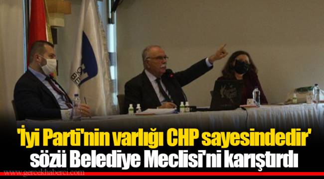 'İyi Parti'nin varlığı CHP sayesindedir' sözü Belediye Meclisi'ni karıştırdı