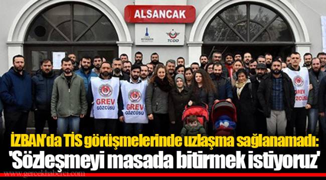 İZBAN’da TİS görüşmelerinde uzlaşma sağlanamadı: 'Sözleşmeyi masada bitirmek istiyoruz'