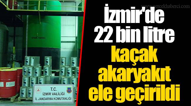 İzmir'de 22 bin litre kaçak akaryakıt ele geçirildi