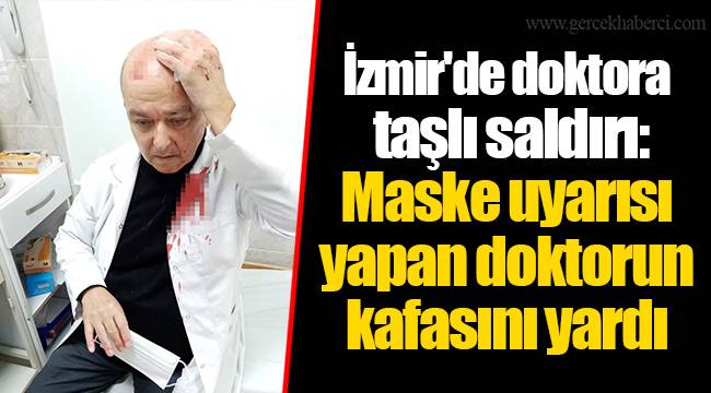 İzmir'de doktora taşlı saldırı: Maske uyarısı yapan doktorun kafasını yardı