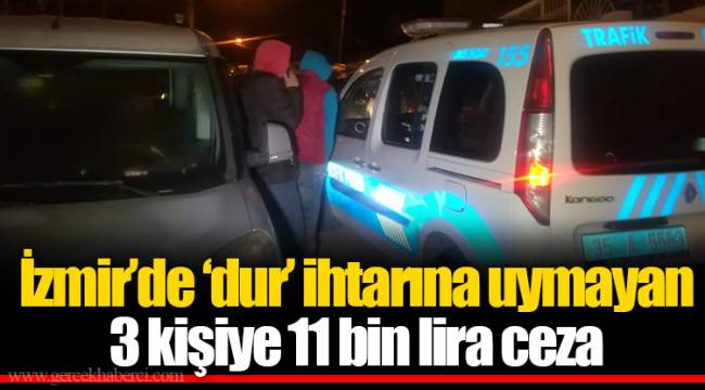 İzmir’de ‘dur’ ihtarına uymayan 3 kişiye 11 bin lira ceza