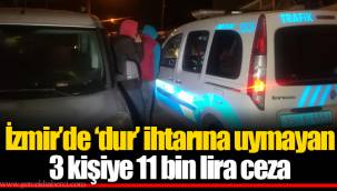 İzmir’de ‘dur’ ihtarına uymayan 3 kişiye 11 bin lira ceza