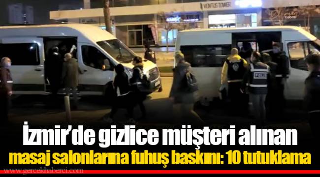 İzmir’de gizlice müşteri alınan masaj salonlarına fuhuş baskını: 10 tutuklama