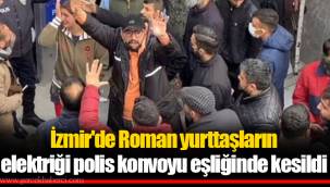 İzmir'de Roman yurttaşların elektriği polis konvoyu eşliğinde kesildi