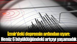 İzmir’deki depremin ardından uyarı: Henüz 6 büyüklüğündeki artçıyı yaşamadık