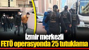 İzmir merkezli FETÖ operasyonda 25 tutuklama